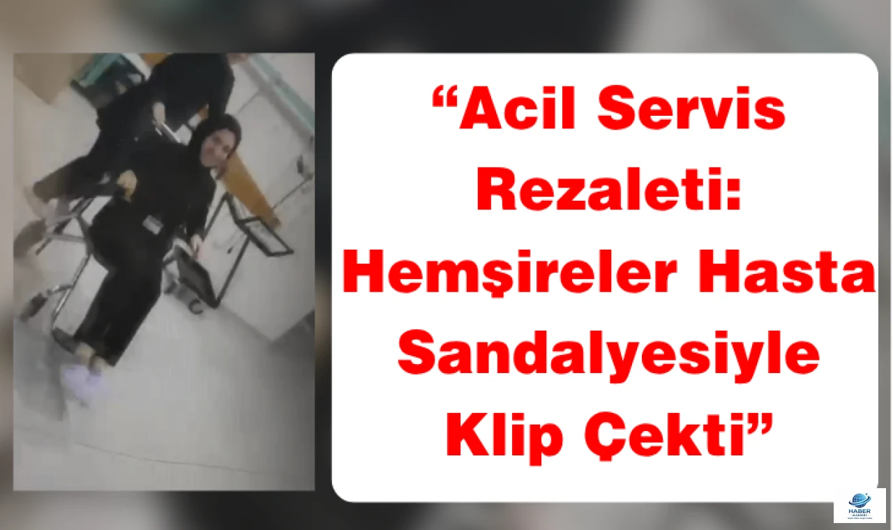 “Acil Servis Rezaleti: Hemşireler Hasta Sandalyesiyle Klip Çekti”